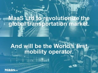 MaaS Ltd to revolutionize the
global transportation market.
And will be the World’s first
mobility operator.
 