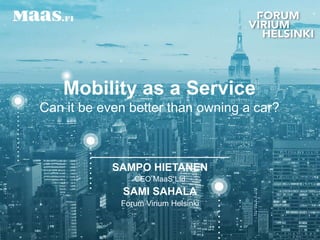 Mobility as a Service
Can it be even better than owning a car?
1
SAMPO HIETANEN
CEO MaaS Ltd
SAMI SAHALA
Forum Virium Helsinki
 
