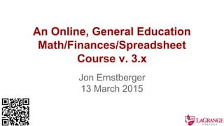 An Online, General Education
Math/Finances/Spreadsheet
Course v. 3.x
Jon Ernstberger
13 March 2015
 
