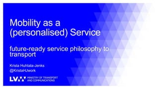 Mobility as a
(personalised) Service
future-ready service philosophy to
transport
Krista Huhtala-Jenks
@KristaHJwork
 