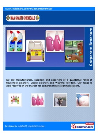 We are manufacturers, suppliers and exporters of a qualitative range of
Household Cleaners, Liquid Cleaners and Washing Powders. Our range is
well-received in the market for comprehensive cleaning solutions.
 