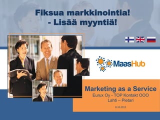 Marketing as a Service
Eurux Oy - TOP Kontakt OOO
Lahti – Pietari
8.10.2013
Fiksua markkinointia!
- Lisää myyntiä!
 