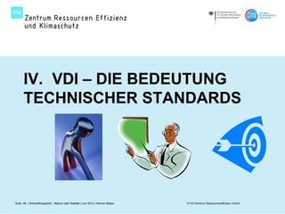 IV. VDI – DIE BEDEUTUNG
      TECHNISCHER STANDARDS




Seite 48 I Rohstoffknappheit - Mythos oder Realität | Juni 2012 | Werner Maass   © VDI Zentrum Ressourceneffizienz GmbH
 