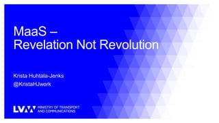 MaaS –
Revelation Not Revolution
Krista Huhtala-Jenks
@KristaHJwork
 