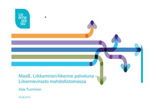 MaaS, Liikkuminen/liikenne palveluna –
Liikennevirasto mahdollistamassa
Asta Tuominen
02.06.2015
 