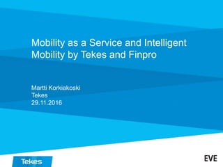 Mobility as a Service and Intelligent
Mobility by Tekes and Finpro
Martti Korkiakoski
Tekes
29.11.2016
 