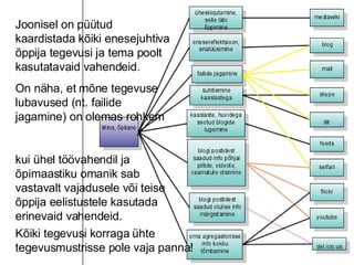 Joonisel on püütud kaardistada kõiki enesejuhtiva õppija tegevusi ja tema poolt kasutatavaid vahendeid. On näha, et mõne tegevuse lubavused (nt. failide jagamine) on olemas rohkem  kui ühel töövahendil ja õpimaastiku omanik sab vastavalt vajadusele või teise õppija eelistustele kasutada erinevaid vahendeid. Kõiki tegevusi korraga ühte tegevusmustrisse pole vaja panna! 