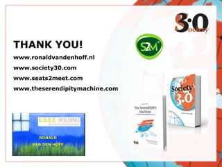 RONALD
VAN DEN HOFF
THANK YOU!
www.ronaldvandenhoff.nl
www.society30.com
www.seats2meet.com
www.theserendipitymachine.com
 