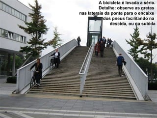 A bicicleta é levada a sério.
               Detalhe: observe as gretas
     nas laterais da ponte para o encaixe
                 dos pneus facilitando na
                    descida, ou na subida




33
 