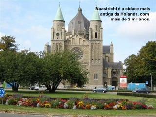 Maastricht é a cidade mais
       antiga da Holanda, com
            mais de 2 mil anos.




34
 