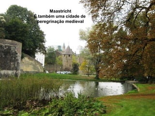 Maastricht
     É também uma cidade de
      peregrinação medieval




39
 