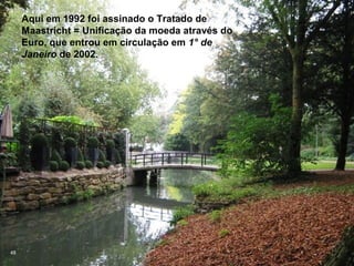 Aqui em 1992 foi assinado o Tratado de
     Maastricht = Unificação da moeda através do
     Euro, que entrou em circulação em 1° de
     Janeiro de 2002.




48
 