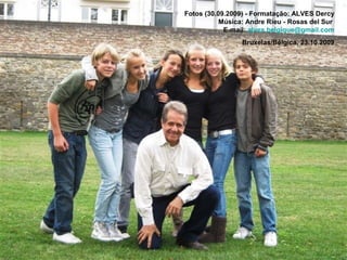 Fotos (30.09.2009) - Formatação: ALVES Dercy
           Música: Andre Rieu - Rosas del Sur
            E-mail: alves.belgique@gmail.com
                 Bruxelas/Bélgica, 23.10.2009
 