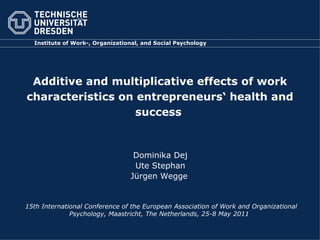 Additive and multiplicative effects of work characteristics on entrepreneurs‘ health and success   Dominika Dej Ute Stephan Jürgen Wegge   15th International Conference of the European Association of Work and Organizational Psychology, Maastricht, The Netherlands, 25-8 May 2011   