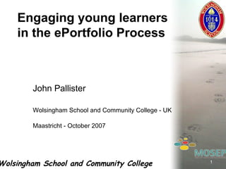 John Pallister Wolsingham School and Community College - UK Maastricht - October 2007 Engaging young learners in the ePortfolio Process 