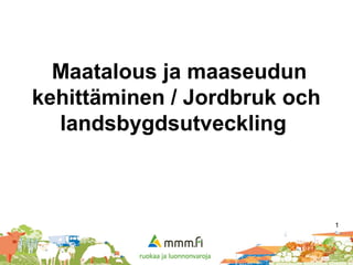 Maatalous ja maaseudun
kehittäminen / Jordbruk och
landsbygdsutveckling
1
 