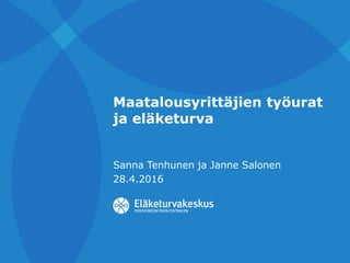 Maatalousyrittäjien työurat
ja eläketurva
Sanna Tenhunen ja Janne Salonen
28.4.2016
 