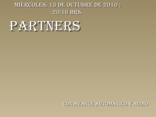 PARTNERS Con avance automático y audio miércoles, 13 de octubre de 2010  ; 20:15  hrs. 