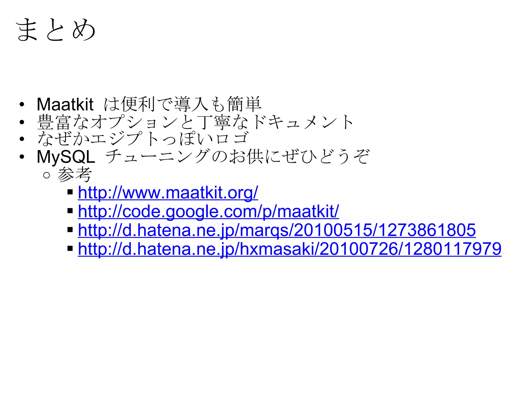 まとめ Maatkit  は便利で導入も簡単 豊富なオプションと丁寧なドキュメント なぜかエジプトっぽいロゴ MySQL  チューニングのお供にぜひどうぞ 参考 http://www.maatkit.org/ http://code.google.com/p/maatkit/ http://d.hatena.ne.jp/marqs/20100515/1273861805 http://d.hatena.ne.jp/hxmasaki/20100726/1280117979 