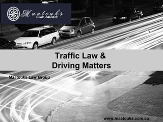 Traffic Law &
Driving Matters
www.maatouks.com.au
Maatouks Law Group
 