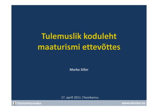 Tulemuslik koduleht
             maaturismi ettevõttes

                         Marko Siller




                   17. aprill 2011 |Toosikannu
/turismiturundus                                 www.eturism.ee
 