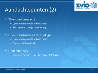Aandachtspunten (2) ‏ Eigendom broncode Leveranciers-onafhankelijkheid Beschermen van je investering Open standaarden / technologie Leveranciers-onafhankelijkheid Onderhoudbaarheid Ondersteuning Sluit een 'Service Level Agreement' (SLA) af 
