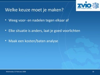 Welke keuze moet je maken? Weeg voor- en nadelen tegen elkaar af Elke situatie is anders, laat je goed voorlichten Maak een kosten/baten analyse 