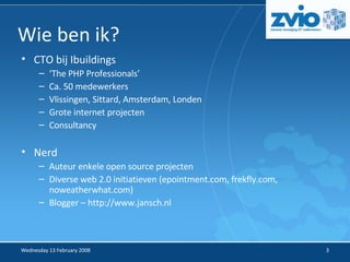 CTO bij Ibuildings ‘ The PHP Professionals’ Ca. 50 medewerkers Vlissingen, Sittard, Amsterdam, Londen Grote internet projecten Consultancy Nerd Auteur enkele open source projecten Diverse web 2.0 initiatieven (epointment.com, frekfly.com, noweatherwhat.com)‏ Blogger – http://www.jansch.nl Wie ben ik? 