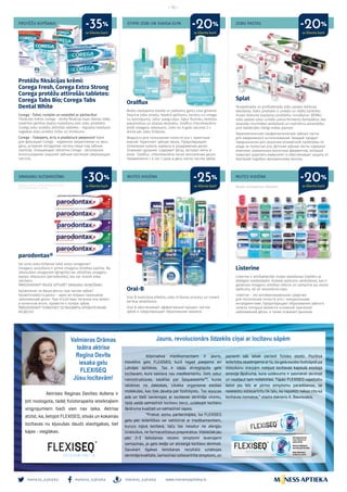 meness_aptieka meness_aptieka meness_aptieka
– 12 –
www.menessaptieka.lv
PROTĒŽU KOPŠANAI
SMAGANU AIZSARDZĪBAI
STIPRI ZOBI UN SVAIGA ELPA
MUTES HIGIĒNA
ZOBU PASTAS
MUTES HIGIĒNA
Pārstāvis Latvijā: GlaxoSmithKline Latvia SIA
CHLV/CHPDX/0001/15;2017/02
Protēžu fiksācijas krēmi:
Corega Fresh, Corega Extra Strong
Corega protēžu attīrošās tabletes:
Corega Tabs Bio; Corega Tabs
Dental White
Corega - Ēdiet, runājiet un smaidiet ar pārliecību!
Fiksācijas krēms Corega - droša fiksācija visas dienas laikā,
novēršot pārtikas daļiņu nokļūšanu zem zobu protēzēm.
Corega zobu protēžu attīrošās tabletes - regulāra lietošana
saglabās zobu protēžu tīrību un mirdzumu.
Corega - Говорить, есть и улыбаться уверенно! Крем
для фиксации Corega - надежное закрепление на весь
день, устраняя попадание частиц пищи под зубные
протезы. Очищающие таблетки Corega - регулярное
использование сохранит зубным протезам сверкающую
чистоту.
parodontax®
Vai Jums zobu tīrīšanas laikā asiņo smaganas?
Smaganu asiņošana ir pirmā smaganu slimības pazīme. No
iekaisušām smaganām (gingivīts) var attīstīties smaganu
kabatu iekaisums (periodontīts), kas var izraisīt zoba
izkrišanu.
PARODONTAX® PALĪDZ APTURĒT SMAGANU ASIŅOŠANU
Кровоточат ли Ваши десны при чистке зубов?
Кровоточивость десен – один из первых признаков
заболеваний десен. При отсутствии лечения она может,
в конечном итоге, привести к потере зубов.
PARODONTAX® ПОМОГАЕТ ОСТАНОВИТЬ КРОВОТЕЧЕНИЕ
ИЗ ДЕСЕН
Splat
Terapeitiskās un profilaktiskās zobu pastas ikdienas
lietošanai. Katrs produkts ir unikāls un rādīts konkrētu
mutes dobuma kopšanas problēmu risināšanai. BĒRNU
zobu pastas satur unikālu piena fermentu kompleksu, kas
iesaistās imunitātes veidošanā un nodrošina aizsardzību
pret baktērijām līdzīgi mātes pienam.
Терапевтические профилактические зубные пасты
для ежедневного использования. Каждый продукт
предназначен для решения конкретной проблемы по
уходу за полостью рта. Детские зубные пасты содержат
комплекс уникальных молочных ферментов, который
помогает укрепить иммунитет и обеспечивает защиту от
бактерий подобно материнскому молоку.
Listerine
Listerine ir antibakteriāls mutes skalošanas līdzeklis ar
dabīgam sastāvdaļām. Aizkavē aplikumu veidošanos, kas ir
galvenais smaganu slimības cēlonis un samazina jau esošo
aplikumu, kā arī atsvaidzina elpu.
Listerine - это антибактериальное средство
для полоскания полости рта с натуральными
ингредиентами. Предотвращает образование зубного
налета, который является основной причиной
заболеваний дёсен, а также освежает дыхание.
Oralflux
Mutes skalojamie līdzekļi ar patīkamu garšu visai ģimenei.
Stiprina zobu emalju. Novērš aplikumu, kariesu un smaga-
nu kairinājumu. Uztur svaigu elpu. Satur fluorīdu, ksilitolu,
piparmētras un alvejas ekstraktu. Oralflux chlorehexidine
ārstē smaganu iekaisumu. Lieto no 6 gadu vecuma 2 x
dienā pēc zobu tīrīšanas.
Жидкость для полоскания полости рта с приятным
вкусом. Укрепляет зубную эмаль. Предотвращает
появление налета, кариеса и раздражения десен.
Освежает дыхание. Содержит фтор, экстракт мяты и
алое. Oralflux chlorehexidine лечит воспаление десен.
Применяется с 6 лет 2 раза в день после чистки зубов.
Oral-B
Oral B nodrošina efektīvu zobu tīrīšanas procesu un noverš
kariesa veidošanos.
Oral B обеспечивает эффективный процесс чистки
зубов и предотвращает образование кариеса.
Mutes skalojamais līdzeklis
ar klienta karti ar klienta karti
ar klienta karti
ar klienta karti
ar klienta karti ar klienta karti
-30%
-35% -20% -20%
-25% -20%
 