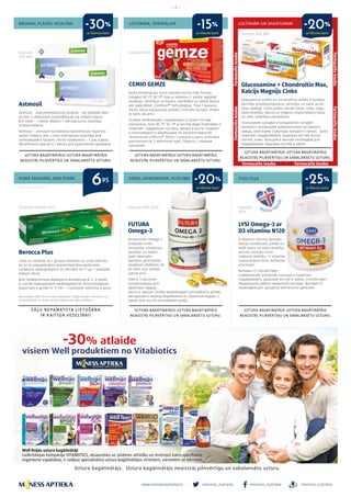 meness_aptieka meness_aptieka meness_aptieka
– 7 –
www.menessaptieka.lv
BRONHU, PLAUŠU VESELĪBAI
DOMĀ SKAIDRĀK, DARI ĀTRĀK
LOCĪTAVĀM UN SKAISTUMAM
SIRDIJ, ASINSVADIEM, VESELĪBAI
LOCĪTAVĀM, SKRIMŠĻIEM
ZIVJU EĻĻA
Reklāmas devējs: SIA Bayer
Astmosil
Astmosil - zaļā pretiekaisuma terapija - var palīdzēt tiem,
kuriem ir atkārtotas saaukstēšanās vai ieildzis klepus.
Ērti lietot - 1 dienā. Vēlams 1 mēneša kurss veselības
nostiprināšanai.
Astmosil – зеленая противовоспалительная терапия –
может помочь тем, у кого повторная простуда или
затянувшийся кашель. Легко применять – 1 раз в день.
Желательно курсом в 1 месяц для укрепления здоровья.
Berocca Plus
Lieto, lai novērstu B, C grupas vitamīnu un cinka deficītu,
kā arī to paaugstinātas nepieciešamības gadījumos.
Lietošana: pieaugušajiem un bērniem no 11 g.v. 1 putojošā
tablete dienā.
Для профилактики дефицитa витаминoв В, С, а также
в случае повышенной необходимости. Использование:
взрослым и детям от 11 лет - 1 шипучая таблетка в день.
CEMIO GEMZE
Īpaša kombinācija, kuras sastāvā esošie tīrās formas
kolagēni NC I®, NC II® tipa ar vitamīnu C palīdz saglabāt
locītavas, skrimšļus un kaulus. Izstrādāts un ražots Šveicē
pēc patentētās „CollPure®“ tehnoloģijas. Tikai 1 kapsula
dienā, viena iepakojuma pietiek 2 mēnešu kursam. Prieks
ar katru lēcienu!
Особая комбинация, содержащая в своем составе
коллагены типа NC I®, NC II® в чистом виде и витамин C,
помогает поддержать суставы, хрящи и кости. Создано
и произведено в Швейцарии по запатентованной
технологии CollPure®. Всего 1 капсула в день, упаковка
рассчитана на 2-месячный курс. Радость с каждым
прыжком!
LYSI Omega-3 ar
D3 vitamīnu N120
D vitamīns veicina normālu
kalcija uzsūkšanos, palīdz uz-
turēt kaulu un zobu veselību,
veicina normālu imūn-
sistēmas darbību. D vitamīns
nepieciešams šūnu dalīšanās
procesam.
Витамин D способствует
нормальному усвоению кальция и помогает
поддерживать здоровье костей и зубов, способствует
нормальной работе иммунной системы. Витамин D
необходим для процесса клеточного деления.
Glucosamine + Chondroitin Max,
Kalcijs Magnijs Cinks
Glikozamīna sulfāts un hondroitīna sulfāts ir locītavu
skrimšļa pamatkomponenti, skrimšļu un saišu struk-
tūras analogi. Cinks palīdz uzturēt kaulu, matu, nagu,
ādas veselību. Kalcijs un magnijs nepieciešams kaulu
un zobu veselības uzturēšanai.
Глюкозамин сульфат и хондроитин сульфат
являются основными компонентами суставного
хряща, аналогами структуры хрящей и связок. Цинк
помогает поддерживать здоровье костей, волос,
ногтей, кожи. Кальций и магний необходим для
поддержания здоровья костей и зубов.
FUTURA
Omega-3
Koncentrēts Omega-3
preparāts sirds,
asinsvadu, smadzeņu
darbībai un redzei.
Īpaši ieteicams
bērniem, grūtniecēm,
vecākiem cilvēkiem, kā
arī tiem, kuri nelieto
uzturā zivis.
Омега-3 высокой
концентрации для
здоровья сердца,
мозга и зрения. Особо рекомендуют употреблять детям,
женщинам в период беременности, пожилым людям, а
также тем, кто не употребляет рыбу.
Kapsulas
N30, N60
Tabletes N30, N60
Kapsulas N60
Putojošās tabletes N15 Kapsulas N60, N120 Kapsulas
N120
Bezrecepšu zāles. Pirms zāļu lietošanas rūpīgi izlasiet instrukciju un
konsultējieties ar ārstu vai farmaceitu par zāļu lietošanu.
ar klienta karti
695
ar klienta karti
ar klienta karti ar klienta karti
ar klienta karti
-30% -20%
-20% -25%
-15%
Farmaceitsiesaka
Farmaceitsiesaka
Farmaceits iesaka
Farmaceitsiesaka
Farmaceitsiesaka
Farmaceits iesaka
 