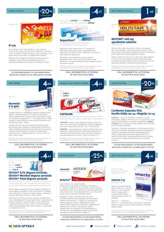 meness_aptieka meness_aptieka meness_aptieka
– 3 –
www.menessaptieka.lv
NERVU SISTĒMAI
PRET SĀPĒM
DEGUNA AIZLIKUMA MAZINĀŠANAI
ĀDAS SAVAINOJUMU ĀRSTĒŠANAI
MUSKUĻU UN LOCĪTAVU SĀPĒM
HOLESTERĪNAM
PRET SĀPĒM UN DRUDZI
SIRDS VESELĪBAI
ĀRSTĒ UN APTUR CAUREJU
Reklāmas devējs: Takeda Latvia SIA
Reklāmas devējs: GlaxoSmithKline Latvia SIA No.CHLV/
CHMSM/0001/16/11/2016e
B-Lax
B-lax tabletes satur lielu daudzumu visus B grupas
vitamīnu, kas uzlabo centrālo nervu sistēmu un samazina
stresu. B vitamīni uzlabo arī ādas un matu vielmaiņu, kā arī
palīdz uzturēt ādu veselu un saglabā ādas elastību.
Таблетки B-lax содержат в большом количестве все
витамины группы В, улучшающие деятельность
центральной нервной системы и снижающие стресс.
Ibumetin
5 % gels
IBUPROFENUM
Ibumetin 5% gels ir analgētiskas darbības pretiekaisuma
līdzeklis. Ārīgai lietošanai (pie muguras, reimatiskām
sāpēm, sastiepumiem) iekaisuma procesa lokālai ārstēša-
nai. Lietošana: pieaugušiem 9 – 10 g, sadalot devu 3 daļās,
uzklājot uz ādas attiecīgi 3 reizes dienā. Ārstēšanas kurss
nedrīkst pārsniegt 1 nedēļu.
Ibumetin 5% гель анальгетическое средство против
воспаления. Для наружного применения (при болях в
спине, ревматических болях, растяжениях) локального
лечения воспалительного процесса. Применение:
взрослым 9-10 г. разделяя дозу на 3 части, нанося на
кожу 3 раза в день.
Otrivin® 0,1% deguna aerosols,
Otrivin® Menthol deguna aerosols
Otrivin® Total deguna aerosols
0,1% XYLOMETAZOLINI HYDROCHLORIDUM (OTRIVIN 0,1% UN
OTRIVIN MENTHOL); 0,05% XYLOMETAZOLINI HYDROCHLO-
RIDUM, 0,06% IPRATROPIUM BROMIDUM (OTRIVIN TOTAL)
Otrivin deguna aerosoli ātri noņem deguna aizlikumu un
sniedz ilgstošu iedarbību. Otrivin Total mazina 2 biežākos
iesnu simptomus – tekošu un aizliktu degunu. Lietošana: 1
aerosola deva katrā nāsī līdz 3 reizēm dienā.
Спреи для носа Otrivin быстро снимают заложенность
носа и обладают длительным действием. Спреи для носа
хорошо переносят пациенты даже с чувствительной
слизистой оболочкой носа. Otrivin Total уменьшает 2
самых доминирующих симптома насморка – выделения
и заложенность носа.
IBUSTAR® 400 mg
apvalkotās tabletes
IBUPROFENUM
Bērniem pēc 6 gadu vecuma (no 20 kg) un pieauguša-
jiem. Deva atkarīga no ķermeņa svara vai vecuma. Starp
maksimālām reizes devām jānogaida vismaz 6 stundas. Bez
ārsta norādījuma, nelietot ilgāk par 3 dienām.
Детям старше 6 лет (от 20 кг) и взрослым. Доза зависит
от массы тела или возраста. Между максимальными
разовыми дозами должно пройти не менее 6 часов. Не
принимать дольше 3 дней без указания врача.
Cardionex kapsulas N30,
Kardio Kālijs 300 mg + Magnijs 350 mg
Cardionex - vitamīnu komplekss ar ķiploka un ginka
ekstraktiem. Bagātina ikdienas uzturu ar vitamīniem, cinku,
augu aktīvajām vielām un Omega-3 taukskābēm. Magnijs
un kālijs veicina normālu muskuļu darbību, veicina normā-
lu nervu sistēmas darbību.
Cardionex - kомплекс витаминов с экстрактами гинкго и
чеснока. Обогащает ежедневный рацион витаминами,
цинком, активными растительными веществами и
Омега-3 жировыми кислотами. Кардио Магний и
калий способствуют нормальной деятельности мышц,
способствуют нормальной деятельности нервной
системы.
smecta 3 g
DIOSMECTITUM
Akūtas caurejas ārstēšanai.
Bērniem līdz 1 g.v.: 1 paciņa
dienā; no 1 g.v.: 2 paciņas
dienā. Pieaugušajiem:
3 paciņas dienā. Akūtas
caurejas sākumā devas var
dubultot.
Дети до 1 г.: 1 пакетик в
день; с 1 г.: 2 пакетика в день. Взрослые: 3 пакетика
в день. В начале острого поноса можно принимать
двойную дозу.
Bepanthen®
DEXPANTHENOLUM, DEXPANTHENOLUM/
CHLORHEXIDINI DIHYDROCHLORIDUM
Bepanthen ziede dziedē brūces un nobrāzumus.
Bepanthen krēms ārstē sausu, sasprēgājušu ādu.
Bepanthen Plus krēms mazina infekcijas risku brūču un
ādas iekaisumu gadījumos.
Bepanthen мазь заживляет раны и ссадины.
Bepanthen крем лечит сухою, треснувшyю кожy.
Bepanthen Plus крем уменьшает риск инфекции ран и
воспаление кожи.
CAPSICAM
DIMETHYLIS SULFOXIDUM, CAMPHORA RACEMICA, TEREBIN-
THINI AETHEROLEUM, BENZYLIS NICOTINAS, NONIVAMIDUM
CAPSICAM ir sildoša, ārīgi lietojama pretsāpju ziede mu-
skuļu un locītavu sāpju atvieglošanai. Sāpju atvieglošanai
ziedi ierīvē sāpošā vietā ādā pa 1-3 g 2-3 reizes dienā.
CAPSICAM - разогревающая и болеутоляющая мазь для
наружного применения для облегчения мышечной и
суставной боли. Для облегчения боли мазь втирают в
кожу болезненного участка 2-3 раз./сут. дозой 1-3 г.
Arterin®
Satur sarkanā rīsu rauga ekstraktu.
Sarkanā rīsu rauga galvenā sastāvaļa ir Monakolīns
K – dabiskas izcelsmes viela, kas palīdz uzturēt normālu
holesterīna līmeni asinīs efektīvā un labi panesamā veidā.
Katra tablete satur 10 mg Monakolīna K, kas ir ieteicamā
dienas deva, lai panāktu labvēlīgu ietekmi.
Содержит экстракт дрожжей красного риса.
Основным компонентом дрожжей красного риса
является Монаколин K - вещество натурального
происхождения, которое эффективно и легко
переносимым образом способствует поддержанию
нормального уровня холестерина в крови.
Каждая таблетка содержит 10 мг Монаколина K,
что является рекомендуемой дневной дозой для
достижения благоприятного эффекта.
Tabletes N30
50 mg/g ziede 4.37 Eur, krēms 4.79 Eur
Bepanthen Plus 50 mg/5 mg/g krēms 5.19 Eur
Tabletes
N10
Gels 50 g
Aerosols
Menthol 4.55 €
0.1% 10 ml 4.44 €
Total 5.24 € Jaunums!
Tabletes N60
Pulveris iekšķīgi
lietojamas suspensijas
pagatavošanai N10
Ziede
50 g 6.89 €
30 g 4.54 €
Kapsulas N30 + 10 bezmaksas
Bezrecepšu zāles. Pirms zāļu lietošanas rūpīgi izlasiet instrukciju un
konsultējieties ar ārstu vai farmaceitu par zāļu lietošanu.
Bezrecepšu zāles. Pirms zāļu lietošanas rūpīgi izlasiet instrukciju un
konsultējieties ar ārstu vai farmaceitu par zāļu lietošanu.
Bezrecepšu zāles. Pirms zāļu lietošanas rūpīgi izlasiet instrukciju un
konsultējieties ar ārstu vai farmaceitu par zāļu lietošanu.
Bezrecepšu zāles. Pirms zāļu lietošanas rūpīgi izlasiet instrukciju un
konsultējieties ar ārstu vai farmaceitu par zāļu lietošanu.
Bezrecepšu zāles. Pirms zāļu lietošanas rūpīgi izlasiet instrukciju un
konsultējieties ar ārstu vai farmaceitu par zāļu lietošanu.
Bezrecepšu zāles. Pirms zāļu lietošanas rūpīgi izlasiet instrukciju un
konsultējieties ar ārstu vai farmaceitu par zāļu lietošanu.
Reklāmas devējs: SIA Bayer
Reklāmas devējs: AS Grindeks
Reklāmas devējs: SIA “Berlin-Chemie/Menarini Baltic”,
Bauskas iela 58a-605, Rīga, LV-1004. Tālr. 67103210
Reklāmas devējs: Ipsen Pharma.
SCA-LV-000011 2016 10
no
no
no
4
44
4 1
444
5499
37 49
18
ar klienta karti
ar klienta karti
ar klienta karti
-25%
-20%
-20%
 