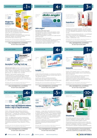 meness_aptieka meness_aptieka meness_aptieka
– 4 –
www.menessaptieka.lv
IEKAISUŠAM KAKLAM
PRET KAKLA SĀPĒM
PRET KAKLA SĀPĒM
KAIRINOŠAS KAKLA SĀPES
SĀPOŠAM KAKLAM
PRET SĀPĒM UN IEKAISUMU
PRET AIZLIKTU DEGUNU
PRET IESNĀM
AUGŠĒJO ELPCEĻU VESELĪBAI
Reklāmas devējs: AS “Rīgas farmaceitiskā fabrika”
Reklāmas devējs: UAB Sicor Biotech filiāle Latvijā
Reklāmdevējs -
GlaxoSmithKline Latvia
SIA, saskaņojuma Nr.CHLV/
CHMSM/0001/16/11/2016/e
Kliņģerītes
tinktūra RFF
CALENDULAE
TINCTURA
Piemīt pretiekaisuma, anti-
bakteriālas, brūces dziedējošas īpašības.
Lieto ārīgi, vieglu nobrāzumu, nelielu brūču,
neliela ādas vai mutes gļotādas iekaisuma gadījumos.
Обладает противовоспалительным,
антибактериальным и ранозаживляющим свойствами.
Применяют наружно при небольших ранах,
воспалениях кожи и слизистой рта.
DecatylenTM
0,25 mg/ 0,03 mg
DEQUALINII CHLORIDUM, CINCHOCAINI HYDROCHLORIDUM
Apklusina kakla sāpes! DecatylenTM
nodrošina plaša spektra
antibakteriālu un pretsēnīšu iedarbību, kā arī pretsāpju
efektu. Lietošana: Pieaugušajiem un bērniem no 12 gadu
vecuma- sūkāt pa 1 tabletei ik pēc 2 stundām. Bērniem no 4
gadu vecuma - pa 1 tabletei ik pēc 3 stundām.
DecatylenTM
обеспечивает широкий спектр
антибактериального и противогрибкового действия,
а также быстрый обезболивающий эффект. Способ
применения: взрослым и детям с 12 лет назначают по 1
таблетке каждые 2 часа. Детям старше 4-х лет назначают
по 1 таблетке каждые 3 часа.
Orofar 1 mg/1 mg sūkājamās tabletes
Orofar 2 mg/1,5 mg/ml aerosols
BENZOXONII CHLORIDUM UN LIDOCAINI HYDROCHLORIDUM
Orofar ir efektīvs kakla sāpju ārstēšanas līdzeklis ar
pret-vīrusu iedarbību. Lietošana: sūkājamās tabletes: 1
tablete ik pēc 2 – 3 stundām, bet ne vairāk par 10 tabletēm
dienā; aerosols: katrā lietošanas reizē iesmidzināt 4 reizes,
lietot 3 – 6 reizes dienā.
Orofar - это эффективное лекарство против боли в
горле с противовирусным действием. Употребление.
Таблетки для рассaсывания: 1 таблетка каждые 2–3 часа,
но не более 10 таблеток в день. Спрей: при каждом
применении впрыскивать 4 раза, применять 3–6 раз в
день.
SeptaNazal
XYLOMETAZOLINI
HYDROCHLORIDUM,
DEXPANTHENOLUM
SeptaNazal piemīt divkārša iedarbība - tas atbrīvo degunu
un dziedē deguna gļotādu. SeptaNazal bērniem lietošana
no 2-6 g.v. SeptaNazal pieaugušajiem un bērniem lietošana
no 6 g.v.
SeptaNazal присуще двойное действие – он освобождает
нос и лечит слизистую носа. SeptaNazal для
детей – применение с 2-6 лет. SeptaNazal для взрослых
и детей – применение с 6 лет.
Galazolin
XYLOMETAZOLINI HYDROCHLORIDUM
Galazolin. Ātra palīdzība lieliem un maziem deguniem,
akūta rinīta, sinusīta, alerģiska rinīta un akūta vidusauss
iekaisuma gadījumā.
Galazolin. Быстрая помощь большим и маленьким
носам в случае острого ринита, синусита,
аллергического ринита и при остром воспалении
среднего уха. Galazolin 0,1% взрослым. Galazolin 0,05%
детям с 4 месячного возраста.
Sinustrong
Ārstniecības augi palīdz elpot caur degunu un stiprina
imunitāti. Gaiļbiksītes un priedes ekstrakti nomierina,
mīkstina un labvēlīgi ietekmē augšējos elpceļus.
Лекарственные растения помогают дышать через нос
и укрепляют иммунитет. Экстракты сосны и первоцвета
весеннего успокаивают, смягчают и оказывают
благоприятное влияние на верхние дыхательные пути.
dolo-angin®
Kairinājums kaklā? dolo-angin®
Islandes ķērpis uz mutes un rīkles gala gļotādas izveido
aizsargkārtiņu. Benzokaīns anestezē un tādējādi novērš
kakla gļotādas kairinājumu un sāpes.
Lietošana: pieaugušajiem un bērniem no 12 gadu vecuma.
Medicīniska ierīce.
Раздражение в горле? dolo-angin®
Исландский мох образует защитный слой на слизистой
полости рта и глотки. Бензокаин обезболивает и
таким образом снимает раздражение и боль в горле.
Употребление: взрослым и детям с 12 лет.
Larydol
CHOLINI SALICYLAS
Larydol Forte piemīt pretsāpju un pretiekaisuma iedarbība,
tas ārstē un ātri mazina iekaisuma izraisītas kakla sāpes un
rīkles gļotādas pietūkumu.
Сосательные таблетки против воспаления и
боли в горле без сахара. Larydol Forte обладает
обезболивающим и противовоспалительным действием.
Septabene
BENZYDAMINI HYDROCHLORIDUM,
CETYLPYRIDINII CHLORIDUM
Septabene ‒ unikāla aktīvo vielu kombinācija! Aerosolam
un tabletēm piemīt pretsāpju, pretiekaisuma un antiseptis-
ka darbība. Lietošana: No 6 g.v.- 12 g.v.: Septabene tabletes:
3 tabletes dienā ik pēc 3-6 h. Septabene aerosols: 1 izsmi­
dzinājums 3-5 reizes dienā. No 12 g.v.: Septabene tabletes:
3-4 tabletes dienā ik pēc 3-6 h. Septabene aerosols: 2
izsmidzinājumi 3-5 reizes dienā.
Уникальная комбинация активных веществ Septabene!
Аэрозолю и таблеткам присуще обезболивающее,
противовоспалительное и антисептическое
воздействие.
Uz ādas lietojams
šķīdums
40 ml 1.92 €
90 ml 3.17 €
Sūkājamās
tabletes
N16
0,5 mg/50 mg/ml
aerosols bērniem 10 ml
1 mg/50 mg/ml aerosols
pieaugušajiem 10 ml
Sūkājamās tabletes
N20 4.89 €,
N40 9.31 €
Tabletes 4.37 €
Aerosols 5.33 €
Aerosols 30 ml
5.59 €
Tabletes N16
5.39 €
Kapsulas N30;
Balzāms 100 ml, 250 ml
Tabletes
N16
Deguna pilieni
10 ml
0.5 mg/ml,
1 mg/ml
Bezrecepšu zāles. Pirms zāļu lietošanas rūpīgi izlasiet instrukciju un
konsultējieties ar ārstu vai farmaceitu par zāļu lietošanu.
Bezrecepšu zāles. Pirms zāļu lietošanas rūpīgi izlasiet instrukciju un
konsultējieties ar ārstu vai farmaceitu par zāļu lietošanu.
Bezrecepšu zāles. Pirms zāļu lietošanas rūpīgi izlasiet instrukciju un
konsultējieties ar ārstu vai farmaceitu par zāļu lietošanu.
Bezrecepšu zāles. Pirms zāļu lietošanas rūpīgi izlasiet instrukciju un
konsultējieties ar ārstu vai farmaceitu par zāļu lietošanu.
Bezrecepšu zāles. Pirms zāļu lietošanas rūpīgi izlasiet instrukciju un
konsultējieties ar ārstu vai farmaceitu par zāļu lietošanu.
Bezrecepšu zāles. Pirms zāļu lietošanas rūpīgi izlasiet instrukciju un
konsultējieties ar ārstu vai farmaceitu par zāļu lietošanu.
Bezrecepšu zāles. Pirms zāļu lietošanas rūpīgi izlasiet instrukciju un
konsultējieties ar ārstu vai farmaceitu par zāļu lietošanu.
Reklāmas devējs: Omega Pharma Baltics SIA
Reklāmas devējs: SIA «KRKA Latvija»
Reklāmas devējs: SIA «KRKA Latvija»
Reklāmas devējs: “Polpharma S.A.” pārstāvniecība
no
no no
no
ar klienta karti
1
4
4 4 1
4
5
392
37
89 35 65
17
39
99
ar klienta karti
-30%
 