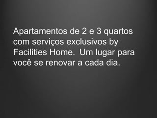 Apartamentos de 2 e 3 quartos
com serviços exclusivos by
Facilities Home. Um lugar para
você se renovar a cada dia.
 