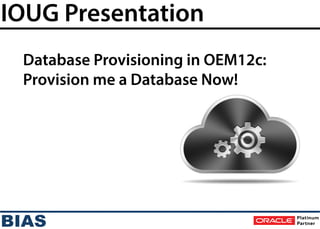 IOUG Presentation
Database Provisioning in OEM12c:
Provision me a Database Now!
 