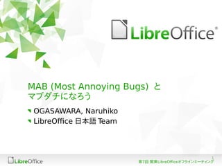 1
第7回 関東LibreOfficeオフラインミーティング
MAB (Most Annoying Bugs) と
マブダチになろう
OGASAWARA, Naruhiko
LibreOffice 日本語 Team
 