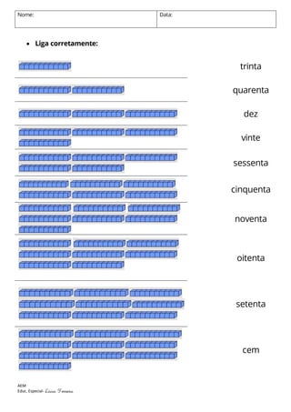 Nome:

Data:

 Liga corretamente:

trinta
quarenta
dez
vinte
sessenta
cinquenta
noventa

oitenta

setenta

cem

AEM
Educ. Especial- Lúcia

Ferreira

 