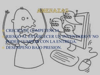 AMENAZASCRECIENTE COMPETENCIA.RIESGO AL ESTABLECER UN INVENTARIO Y NO PODER CUMPLIR CON LA ENTREGA.DESEMPEÑO BAJO PRESION.