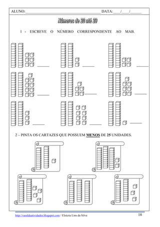 http://varaldeatividades.blogspot.com / Eleúzia Lins da Silva
1 - ESCREVE O NÚMERO CORRESPONDENTE AO MAB.
2 – PINTA OS CARTAZES QUE POSSUEM MENOS DE 25 UNIDADES.
ALUNO:________________________________________ DATA:____/____/______
18
 