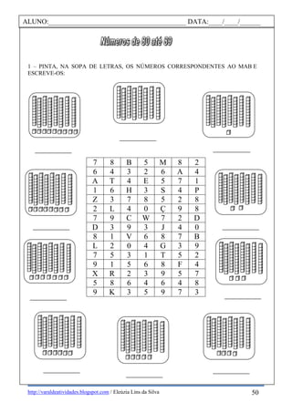 http://varaldeatividades.blogspot.com / Eleúzia Lins da Silva
1 – PINTA, NA SOPA DE LETRAS, OS NÚMEROS CORRESPONDENTES AO MAB E
ESCREVE-OS:
7 8 B 5 M 8 2
6 4 3 2 6 A 4
A T 4 E 5 7 1
1 6 H 3 S 4 P
Z 3 7 8 5 2 8
2 L 4 0 Ç 9 8
7 9 C W 7 2 D
D 3 9 3 J 4 0
8 1 V 6 8 7 B
L 2 0 4 G 3 9
7 5 3 1 T 5 2
9 1 5 6 8 F 4
X R 2 3 9 5 7
5 8 6 4 6 4 8
9 K 3 5 9 7 3
ALUNO:________________________________________ DATA:____/____/______
50
 