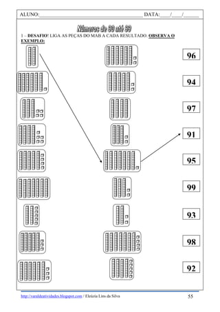 http://varaldeatividades.blogspot.com / Eleúzia Lins da Silva
1 – DESAFIO! LIGA AS PEÇAS DO MAB A CADA RESULTADO. OBSERVA O
EXEMPLO:
ALUNO:________________________________________ DATA:____/____/______
96
94
97
91
95
99
93
98
92
55
 