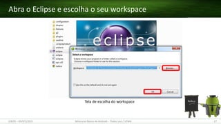 Tela de escolha do workspace
Abra o Eclipse e escolha o seu workspace
(28/05 – 03/07)/2015 Minicurso Básico de Android – Thales Levi / UFMA 27
 