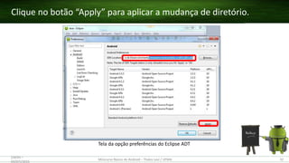 Clique no botão “Apply” para aplicar a mudança de diretório.
(28/05 –
03/07)/2015
Minicurso Básico de Android – Thales Levi / UFMA 32
Tela da opção preferências do Eclipse ADT
 