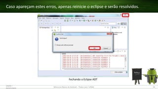 Fechando o Eclipse ADT
Caso apareçam estes erros, apenas reinicie o eclipse e serão resolvidos.
(28/05 –
03/07)/2015
Minicurso Básico de Android – Thales Levi / UFMA 34
 