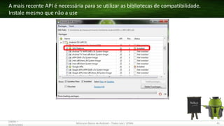 A mais recente API é necessária para se utilizar as bibliotecas de compatibilidade.
Instale mesmo que não a use
(28/05 –
03/07)/2015
Minicurso Básico de Android – Thales Levi / UFMA 41
 