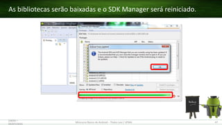 As bibliotecas serão baixadas e o SDK Manager será reiniciado.
(28/05 –
03/07)/2015
Minicurso Básico de Android – Thales Levi / UFMA 47
 