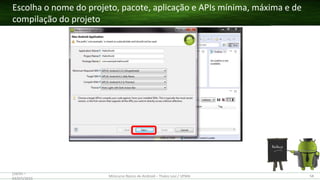 Escolha o nome do projeto, pacote, aplicação e APIs mínima, máxima e de
compilação do projeto
(28/05 –
03/07)/2015
Minicurso Básico de Android – Thales Levi / UFMA 58
 