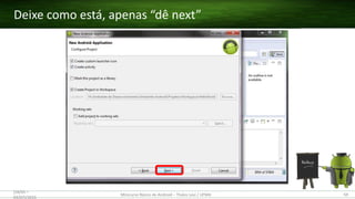 Deixe como está, apenas “dê next”
(28/05 –
03/07)/2015
Minicurso Básico de Android – Thales Levi / UFMA 59
 