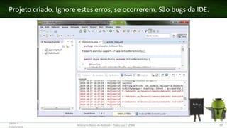 Projeto criado. Ignore estes erros, se ocorrerem. São bugs da IDE.
(28/05 –
03/07)/2015
Minicurso Básico de Android – Thales Levi / UFMA 63
 