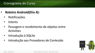 Cronograma do Curso
• Roteiro Android(Dia 4):
• Notificações
• Intents
• Passagem e recebimento de objetos entre
Activities
• Introdução à SQLite
• Introdução aos Provedores de Conteúdo
7Minicurso Básico de Android – Thales Levi / UFMA(28/05 – 03/07)/2015
 