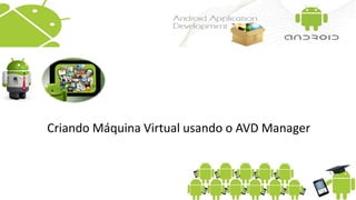 Criando Máquina Virtual usando o AVD Manager
 